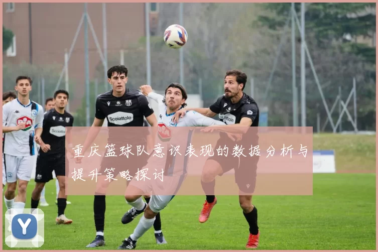 重庆篮球队意识表现的数据分析与提升策略探讨