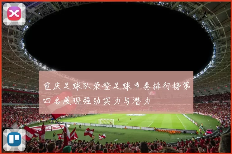 重庆足球队荣登足球节奏排行榜第四名展现强劲实力与潜力