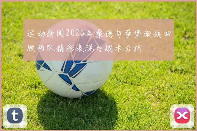 运动新闻2026年桑德与萨堡激战回顾两队精彩表现与战术分析